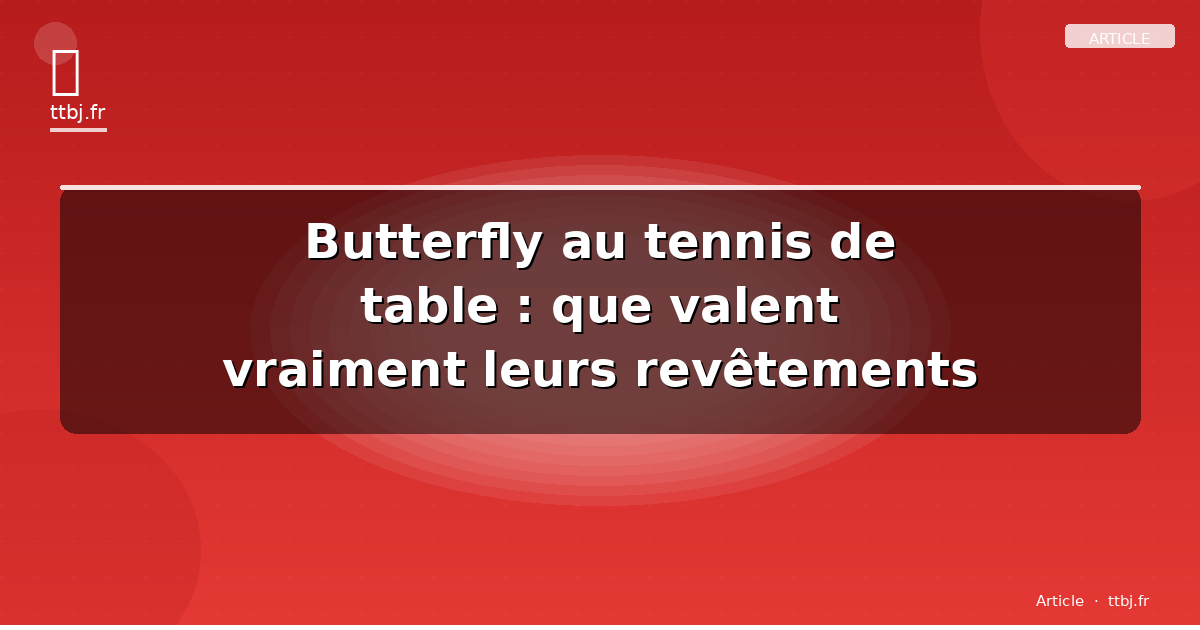 Butterfly au tennis de table : que valent vraiment leurs revêtements