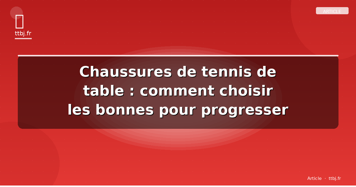 Chaussures de tennis de table : comment choisir les bonnes pour progresser