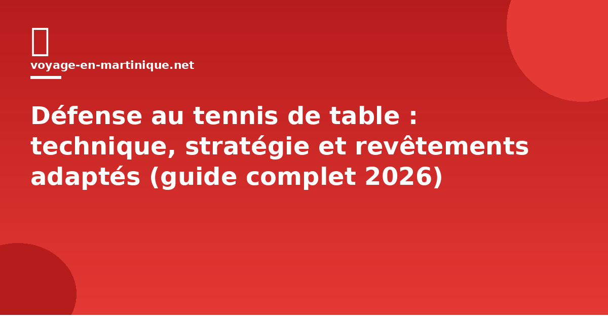 Défense au tennis de table : technique, stratégie et revêtements adaptés (guide complet 2026)