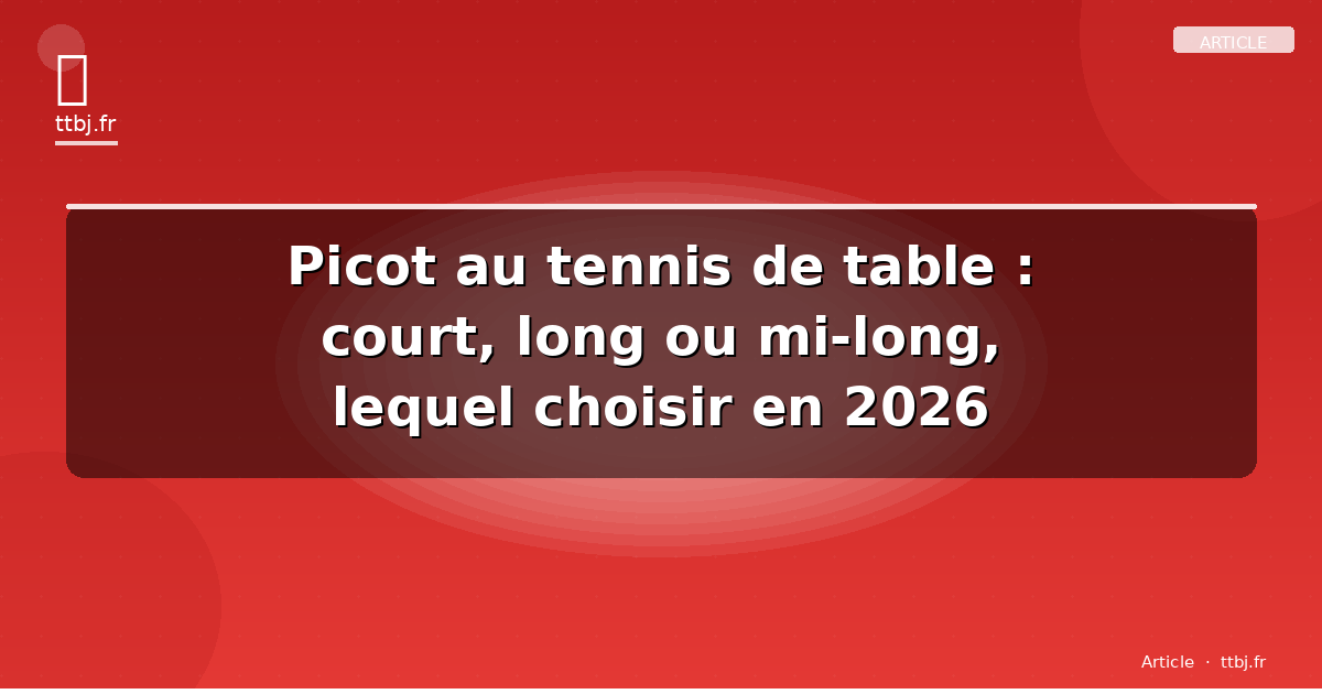 Picot au tennis de table : court, long ou mi-long, lequel choisir en 2026