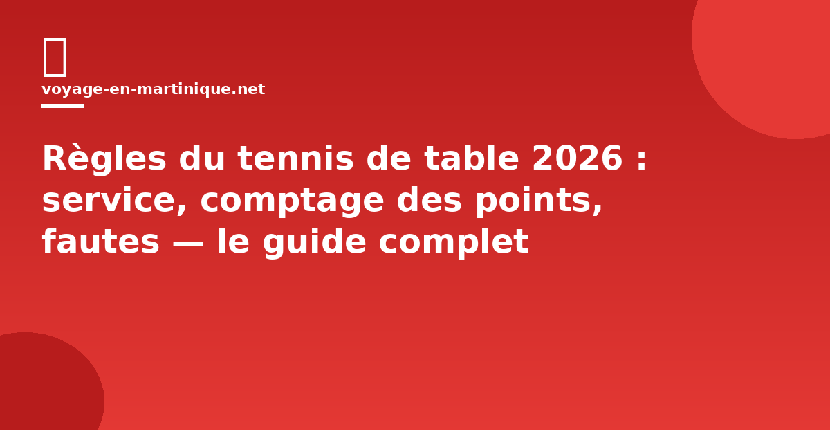 Règles du tennis de table 2026 : service, comptage des points, fautes — le guide complet