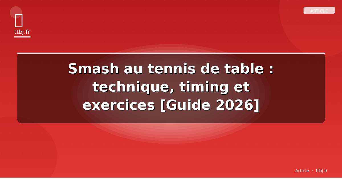 Smash au tennis de table : technique, timing et exercices [Guide 2026]