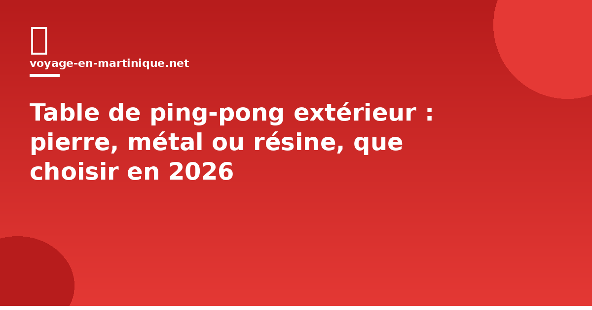 Table de ping-pong extérieur : pierre, métal ou résine, que choisir en 2026