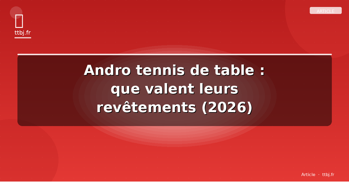 Andro tennis de table : que valent leurs revêtements (2026)