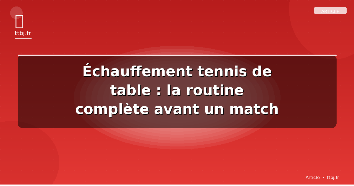 Échauffement tennis de table : la routine complète avant un match