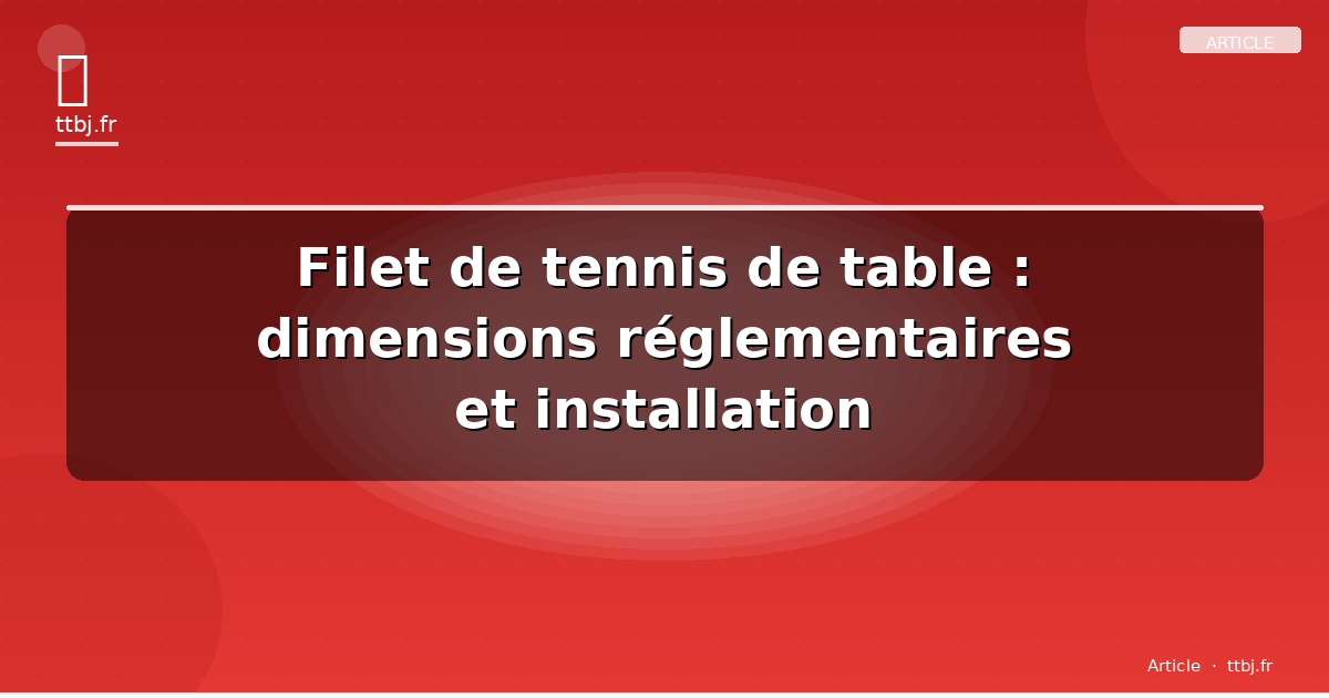 Filet de tennis de table : dimensions réglementaires et installation
