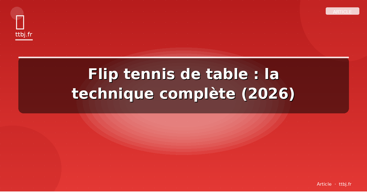 Flip tennis de table : la technique complète (2026)