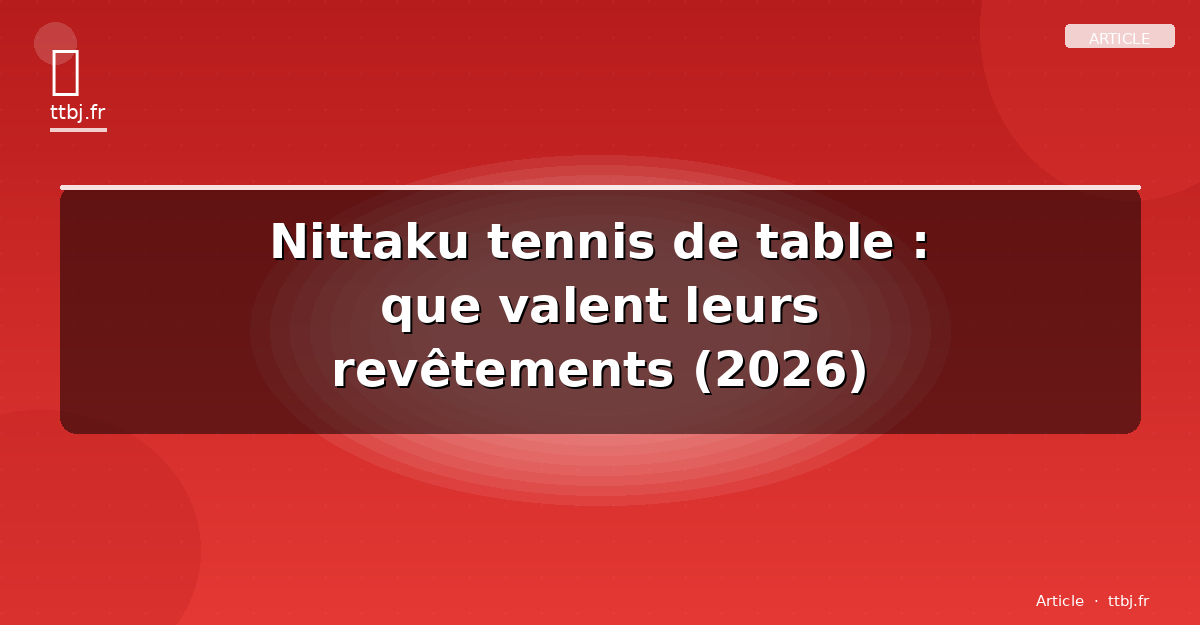 Nittaku tennis de table : que valent leurs revêtements (2026)