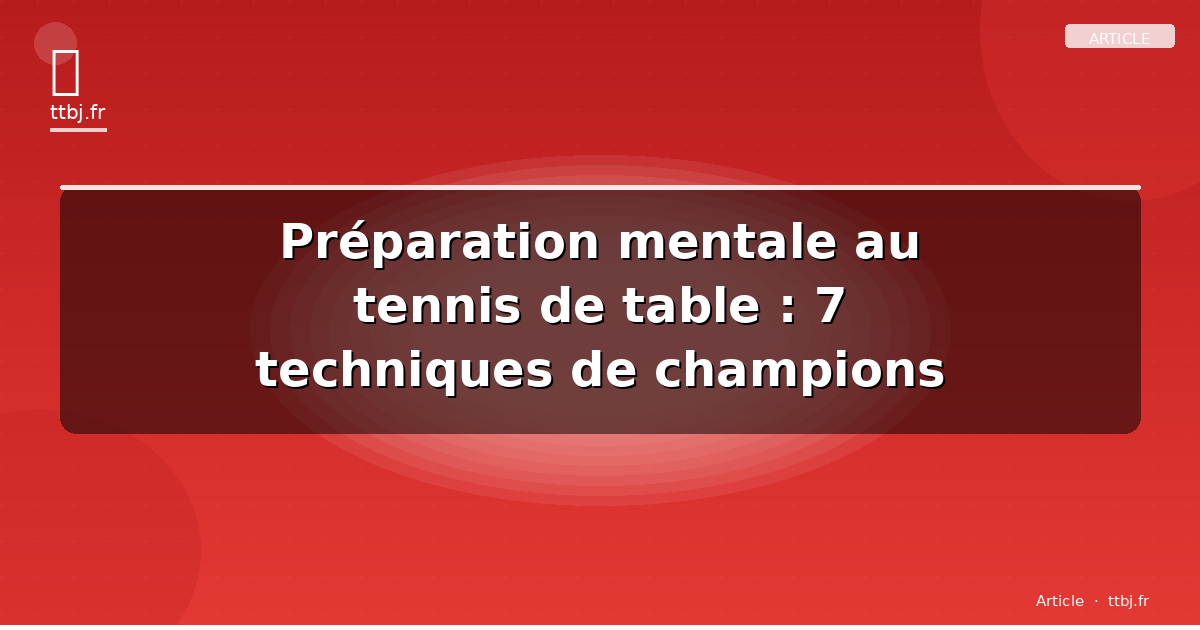 Préparation mentale au tennis de table : 7 techniques de champions