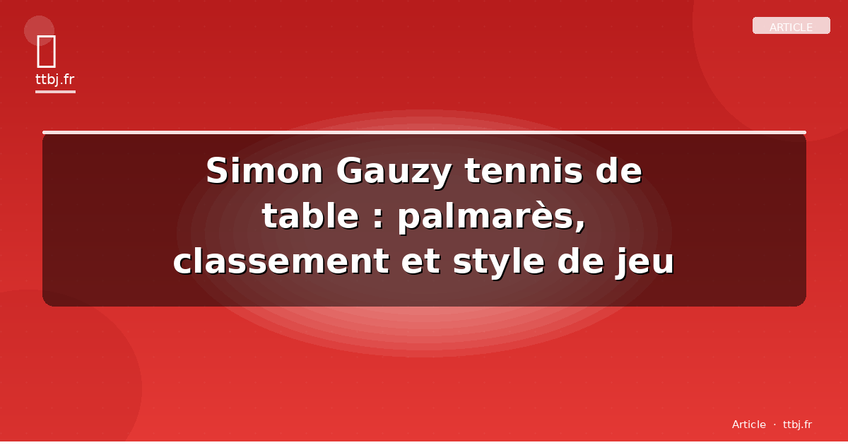 Simon Gauzy tennis de table : palmarès, classement et style de jeu