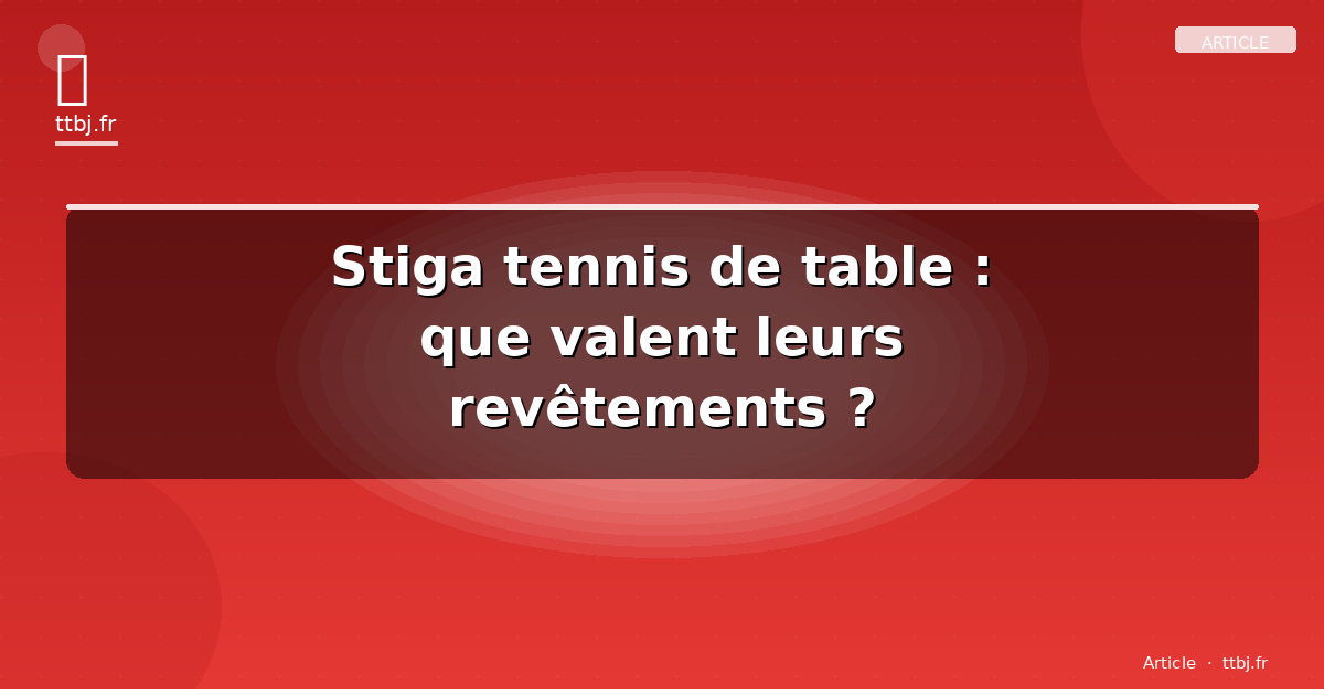 Stiga tennis de table : que valent leurs revêtements ?