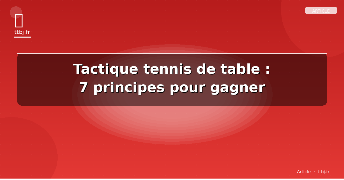 Tactique tennis de table : 7 principes pour gagner