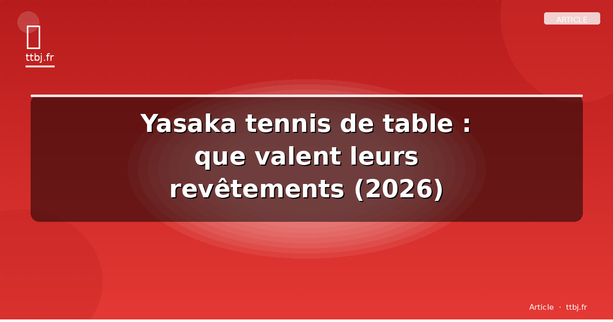 Yasaka tennis de table : que valent leurs revêtements (2026)