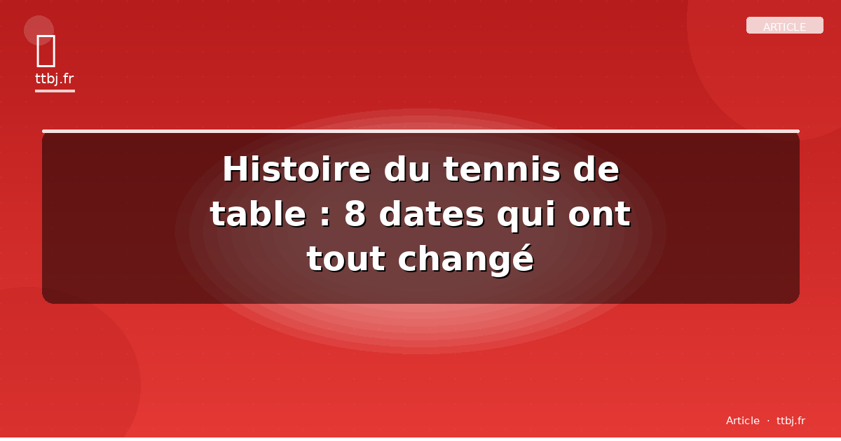 Histoire du tennis de table : 8 dates qui ont tout changé